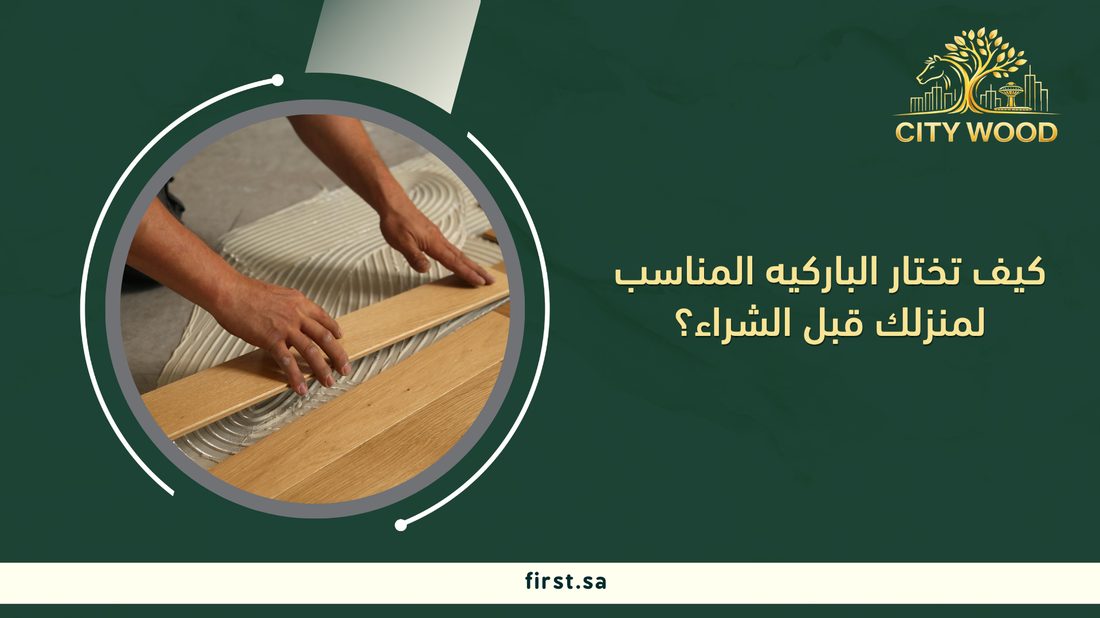 كيف تختار الباركيه المناسب لمنزلك قبل الشراء؟