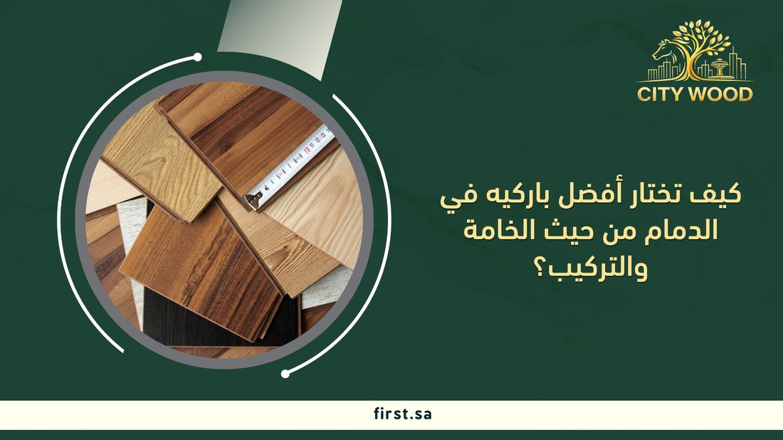 كيف تختار أفضل باركيه في الدمام من حيث الخامة والتركيب؟
