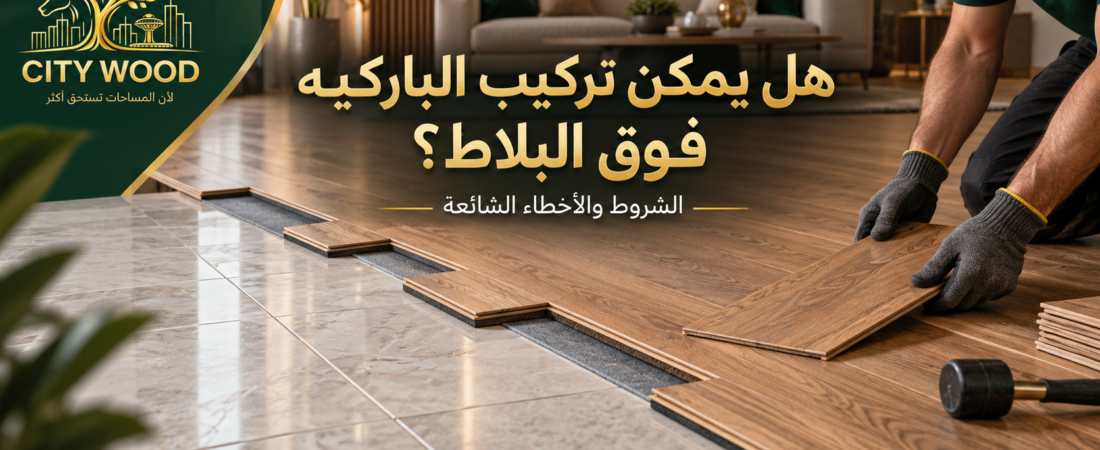 هل يمكن تركيب الباركيه فوق البلاط؟ الشروط والأخطاء الشائعة